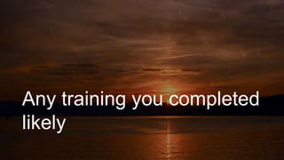 Any training you completed
likely
 