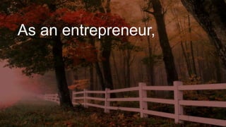 As an entrepreneur,
 