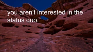 you aren't interested in the
status quo.
 