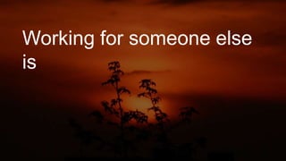 Working for someone else
is
 