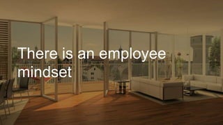 There is an employee
mindset
 