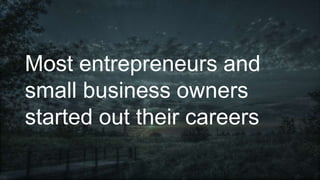 Most entrepreneurs and
small business owners
started out their careers
 