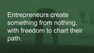 Entrepreneurs create
something from nothing,
with freedom to chart their
path.
 