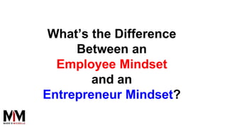 What’s the Difference
Between an
Employee Mindset
and an
Entrepreneur Mindset?
 