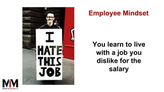 You learn to live
with a job you
dislike for the
salary
Employee Mindset
 
