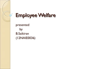 EmployeeWelfare
EmployeeWelfare
presented
by
B.Saikiran
(12NAIE0036)
 