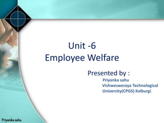 Priyankasahu
Unit -6
Employee Welfare
Presented by :
Priyanka sahu
Vishwesweraya Technological
University(CPGS) Kalburgi.
 