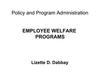 Policy and Program Administration
EMPLOYEE WELFARE
PROGRAMS
Lizette D. Dabbay
 