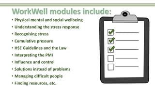 WorkWell modules include:
• Physical mental and social wellbeing
• Understanding the stress response
• Recognising stress
...