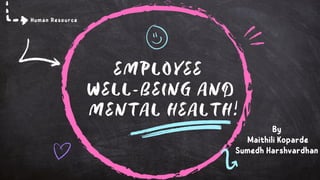EMPLOYEE
WELL-BEING AND
MENTAL HEALTH
Human Resource
By
Maithili Koparde
Sumedh Harshvardhan
 