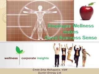 Employee Wellness makes Good Business Sense Cmde Dilip Mohapatra, VSM Suzlon Energy Ltd. 1 