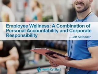 Employee Wellness: A Combination of
Personal Accountability and Corporate
Responsibility – Jeff Selander
 