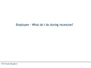Employee - What do I do during recession?
TGC Prasad, Bangalore
 