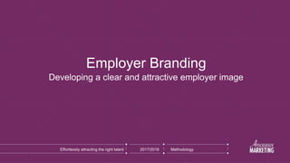 Employer Branding
Developing a clear and attractive employer image
Effortlessly attracting the right talent 2017/2018 Methodology
 