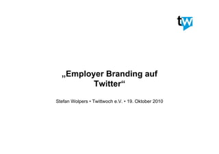 „Employer Branding auf
         Twitter“
Stefan Wolpers • Twittwoch e.V. • 19. Oktober 2010
 