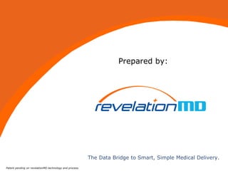 1
The Data Bridge to Smart, Simple Medical Delivery.
Patent pending on revelationMD technology and process.
Prepared by:
 
