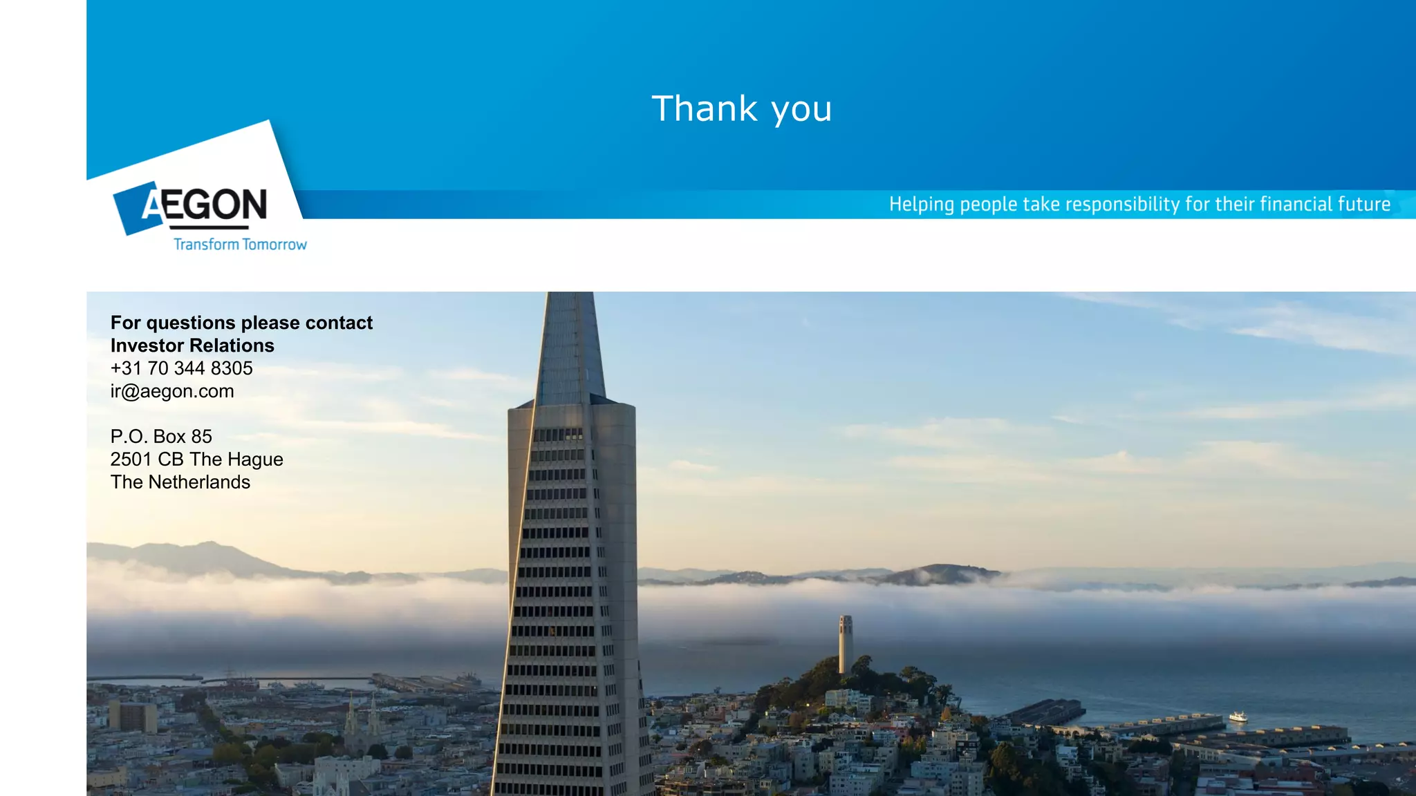 Thank you
For questions please contact
Investor Relations
+31 70 344 8305
ir@aegon.com
P.O. Box 85
2501 CB The Hague
The Netherlands
 