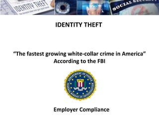 IDENTITY THEFT   “ The fastest growing white-collar crime in America” According to the FBI Employer Compliance 