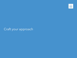 STEP
                      03




Craft your approach
 