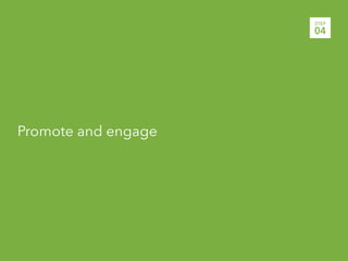STEP
                     04




Promote and engage
 