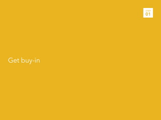 STEP
             01




Get buy-in
 