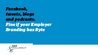 Facebook,
tweets, blogs
and podcasts.
Fine if your Employer
Branding has Byte

 