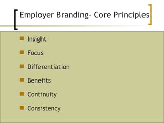 Employer Branding– Core Principles Insight Focus Differentiation Benefits Continuity Consistency 
