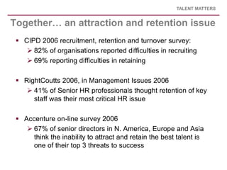 TALENT MATTERS


Together… an attraction and retention issue
  CIPD 2006 recruitment, retention and turnover survey:
    ...