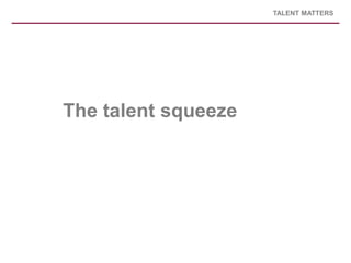TALENT MATTERS




The talent squeeze
 
