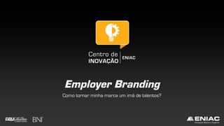 Employer Branding
Como tornar minha marca um imã de talentos?
 