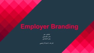 Employer Branding
‫مير‬ ‫تماضر‬
‫منار‬‫الصبحي‬
‫المحمدي‬ ‫بيان‬
‫إشراف‬/‫الراجحي‬ ‫نادية‬
 