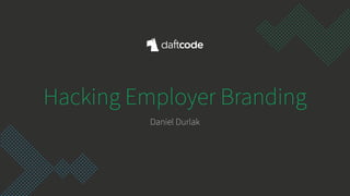 Hacking Employer Branding
Daniel Durlak
 