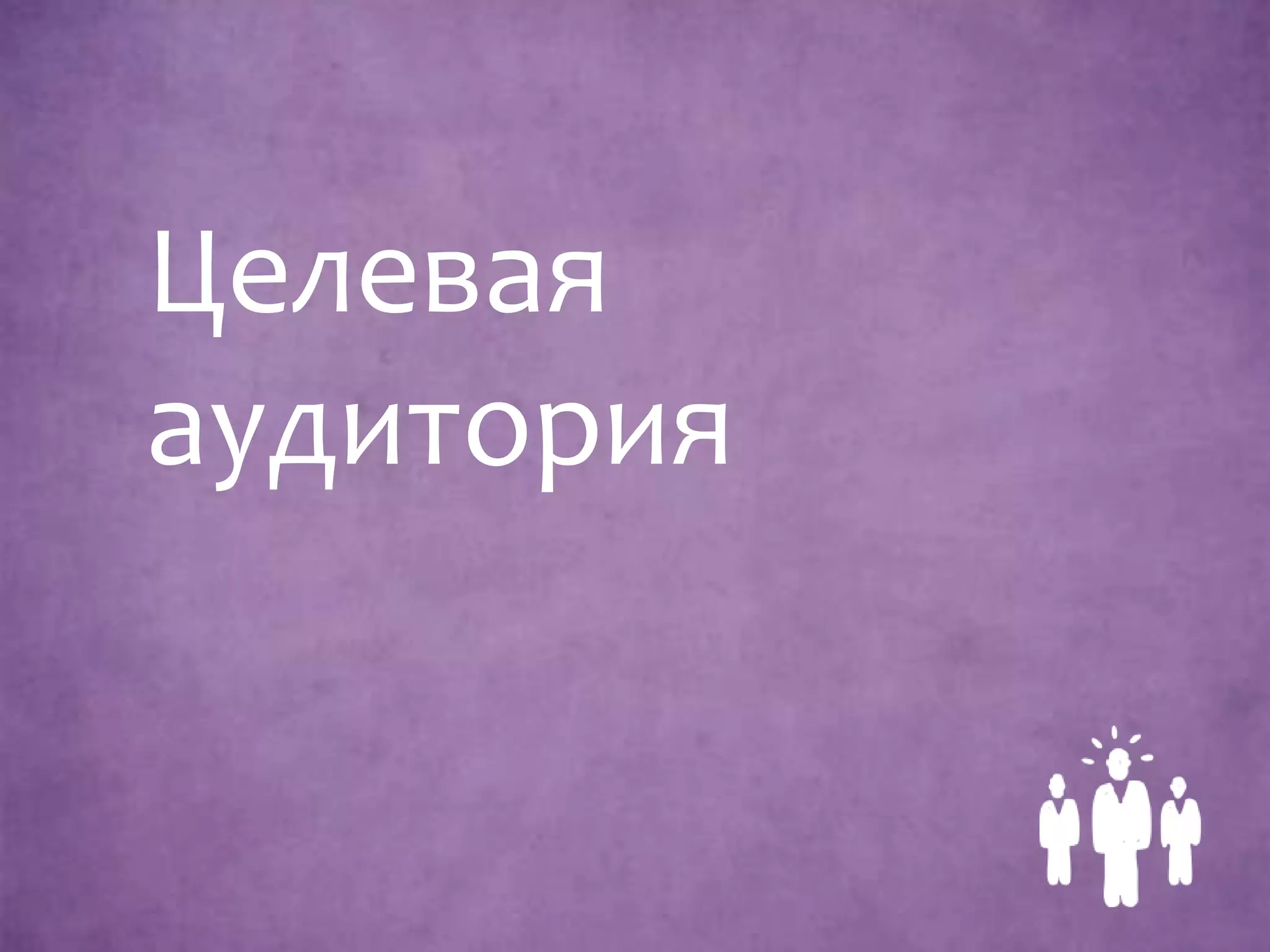 Целевая
аудитория
 
