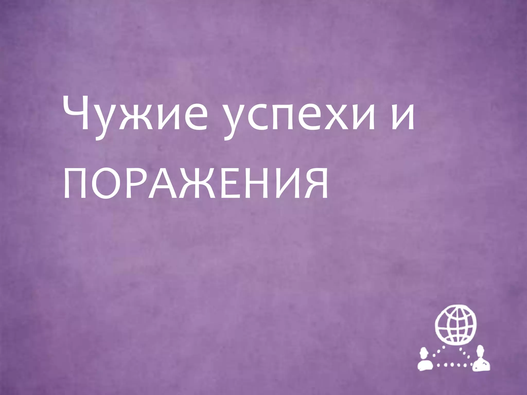 Чужие успехи и
ПОРАЖЕНИЯ
 
