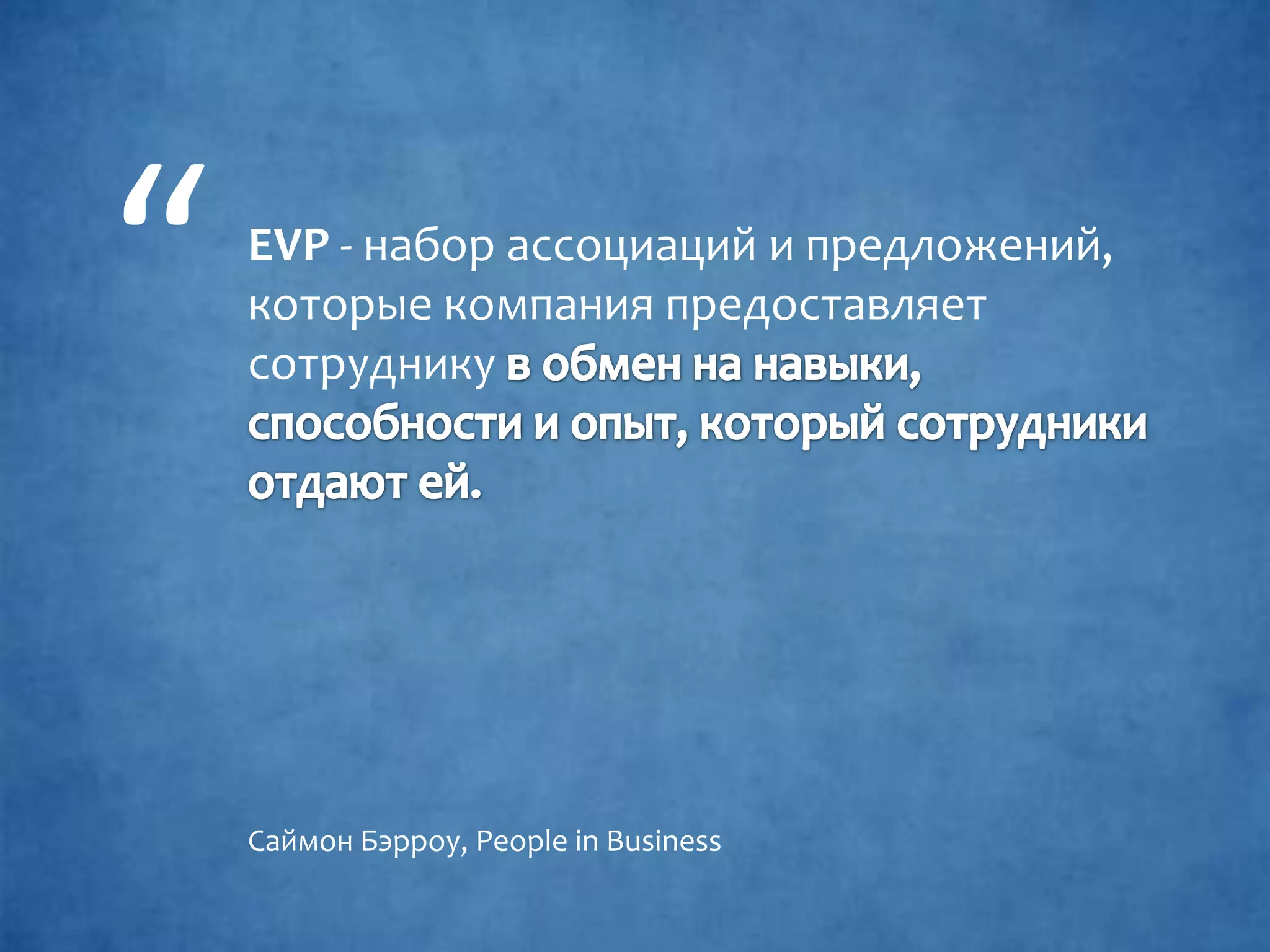 EVP - набор ассоциаций и предложений,
которые компания предоставляет
сотруднику
“
Саймон Бэрроу, People in Business
 