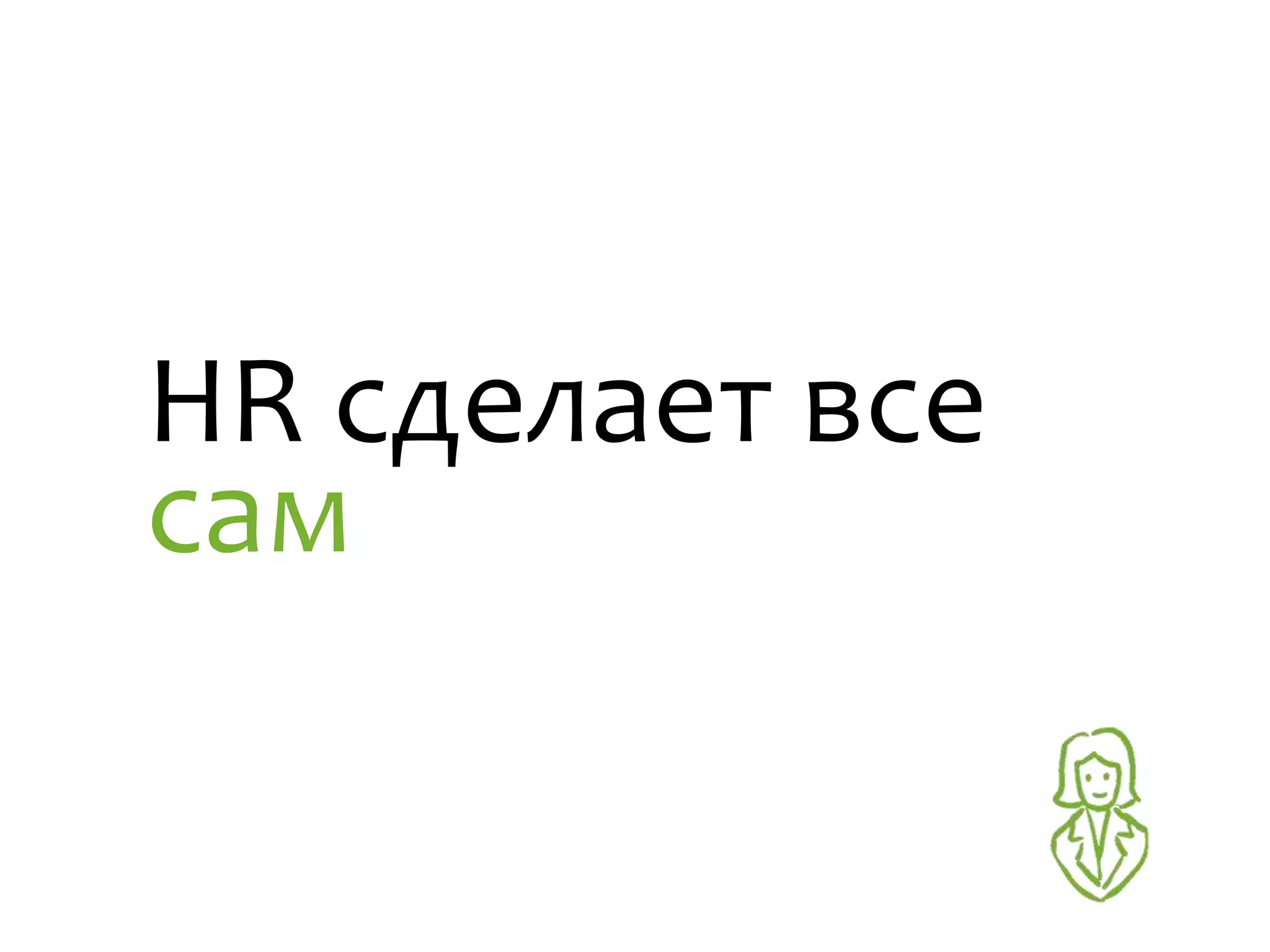 HR сделает все
сам
 