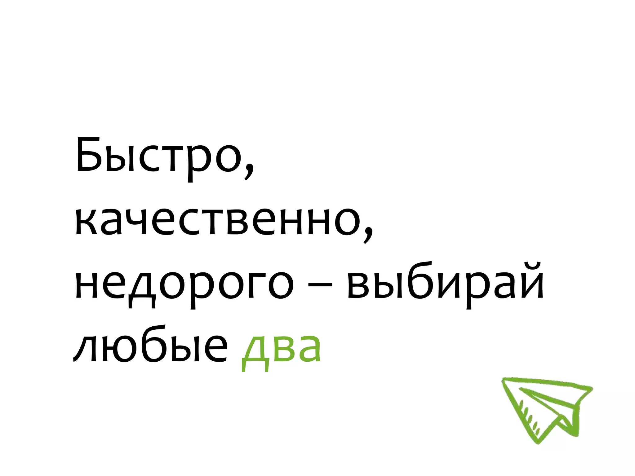 Быстро,
качественно,
недорого – выбирай
любые два
 
