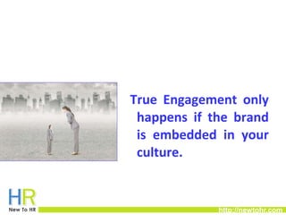 Employer Brands – TRUE & ACCURATE! 
True Engagement only 
happens if the brand 
is embedded in your 
culture. 
http://newt...
