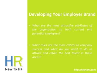 Developing Your Employer Brand 
• What are the most attractive attributes of 
the organization to both current and 
potent...