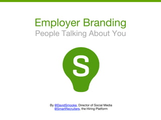 Employer Branding
People Talking About You
By @DavidSmooke, Director of Social Media
@SmartRecruiters, the Hiring Platform
 