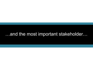 …and the most important stakeholder…
 