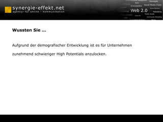 Wussten Sie …
Aufgrund der demografischer Entwicklung ist es für Unternehmen
zunehmend schwieriger High Potentials anzulocken.
 