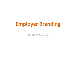 Employer Branding
    22 марта, 2012
 