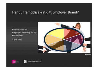 Har	
  du	
  fram)dssäkrat	
  di/	
  Employer	
  Brand?	
  



Presenta)on	
  av	
  	
  
Employer	
  Branding	
  Study	
  
Almedalen	
  
                	
  
3	
  juli	
  2012
 