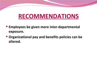 RECOMMENDATIONS <ul><li>Employees be given more inter-departmental exposure. </li></ul><ul><li>Organizational pay and bene...
