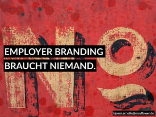 EMPLOYER BRANDING
BRAUCHT NIEMAND.
bjoern.scho=e@mayﬂower.de
 