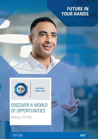 FUTURE IN
YOUR HANDS
TÜV SÜD
DISCOVER A WORLD
OF OPPORTUNITIES
Working at TÜV SÜD
 