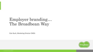 11/21/2016 © 2016 Broadbean
Employer branding…
The Broadbean Way
Clair Bush, Marketing Director EMEA
 