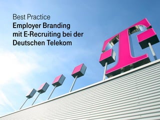 Best Practice
Employer Branding
mit E-Recruiting bei der
Deutschen Telekom
 