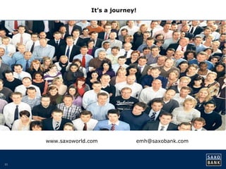 11 
It’s a journey! 
www.saxoworld.com emh@saxobank.com 
